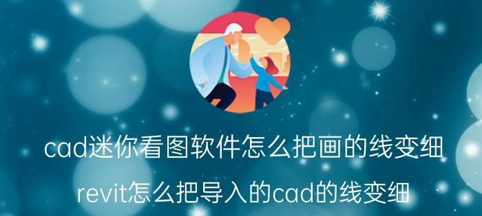 cad迷你看图软件怎么把画的线变细 revit怎么把导入的cad的线变细？